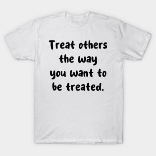 Treat others the way you want to be treated. T-Shirt